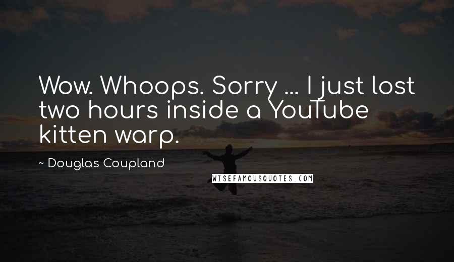 Douglas Coupland Quotes: Wow. Whoops. Sorry ... I just lost two hours inside a YouTube kitten warp.