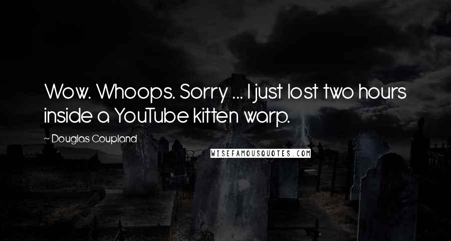 Douglas Coupland Quotes: Wow. Whoops. Sorry ... I just lost two hours inside a YouTube kitten warp.