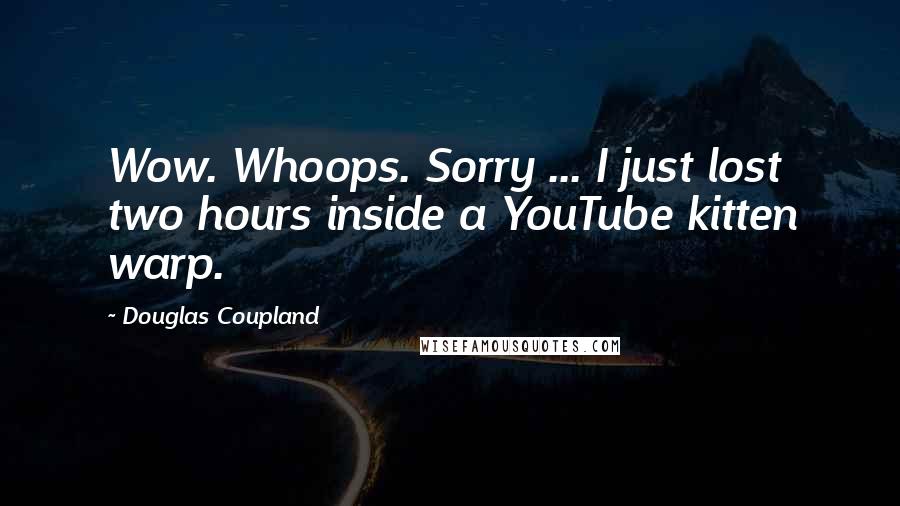 Douglas Coupland Quotes: Wow. Whoops. Sorry ... I just lost two hours inside a YouTube kitten warp.