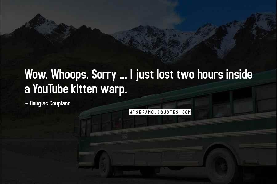 Douglas Coupland Quotes: Wow. Whoops. Sorry ... I just lost two hours inside a YouTube kitten warp.