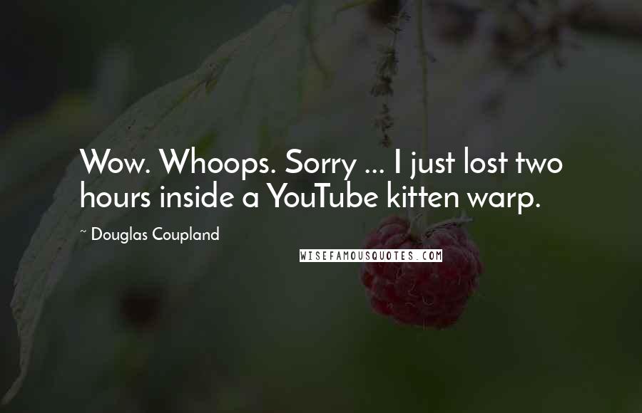 Douglas Coupland Quotes: Wow. Whoops. Sorry ... I just lost two hours inside a YouTube kitten warp.