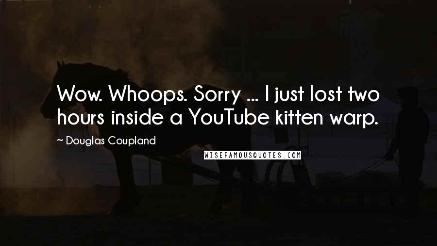 Douglas Coupland Quotes: Wow. Whoops. Sorry ... I just lost two hours inside a YouTube kitten warp.