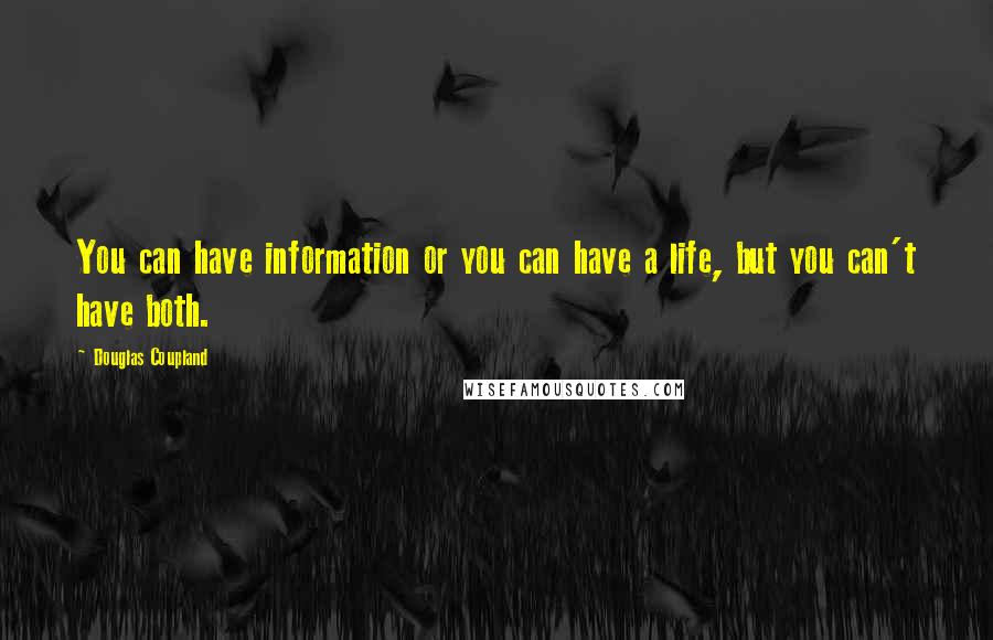 Douglas Coupland Quotes: You can have information or you can have a life, but you can't have both.