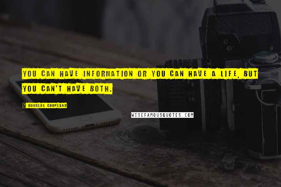 Douglas Coupland Quotes: You can have information or you can have a life, but you can't have both.