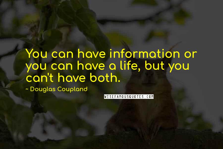 Douglas Coupland Quotes: You can have information or you can have a life, but you can't have both.