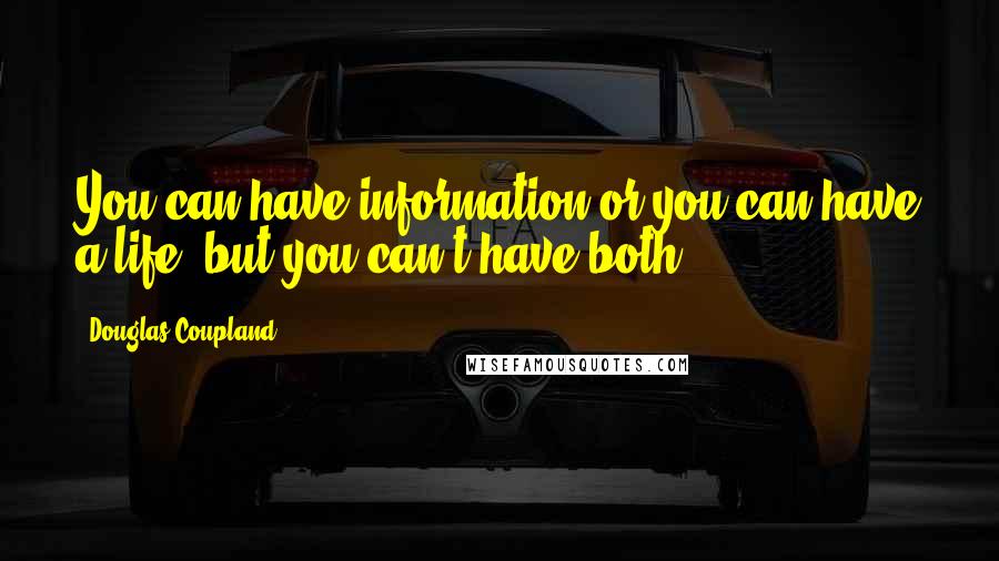 Douglas Coupland Quotes: You can have information or you can have a life, but you can't have both.