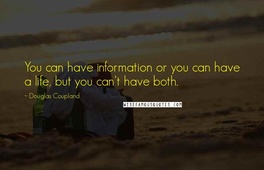 Douglas Coupland Quotes: You can have information or you can have a life, but you can't have both.
