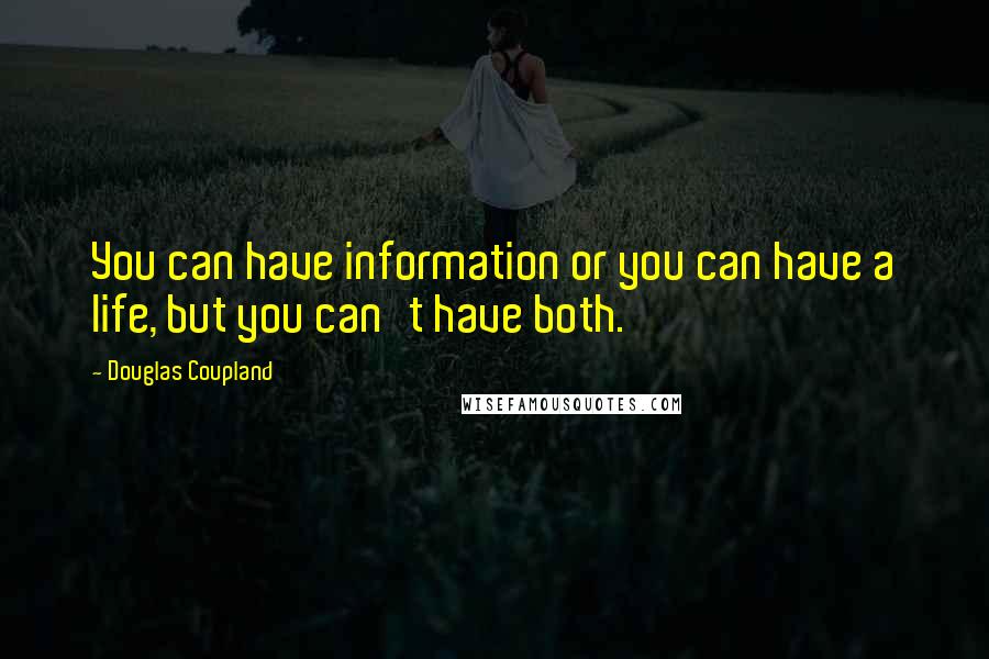 Douglas Coupland Quotes: You can have information or you can have a life, but you can't have both.