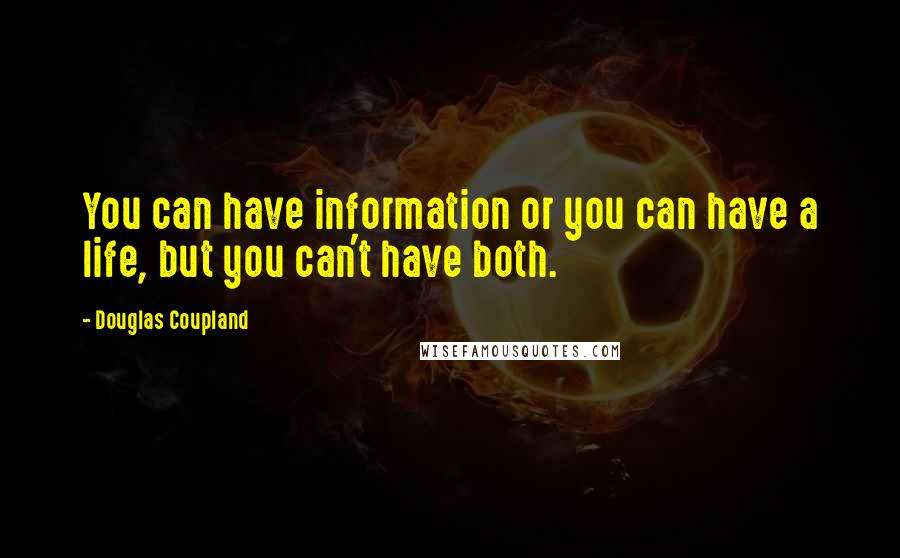 Douglas Coupland Quotes: You can have information or you can have a life, but you can't have both.