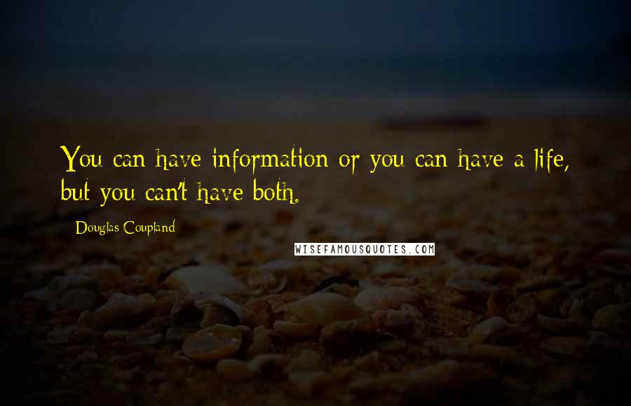 Douglas Coupland Quotes: You can have information or you can have a life, but you can't have both.