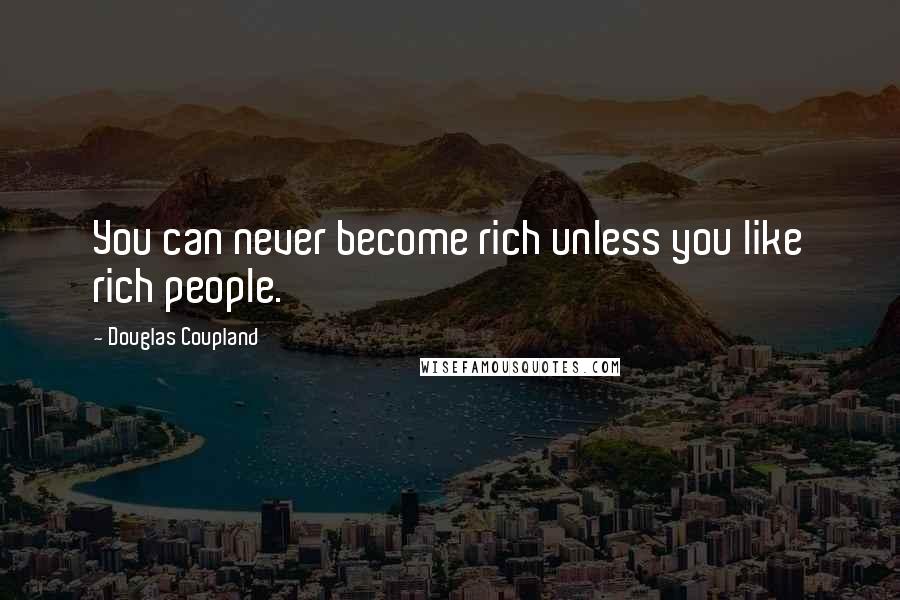 Douglas Coupland Quotes: You can never become rich unless you like rich people.