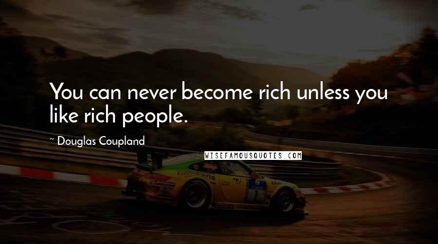 Douglas Coupland Quotes: You can never become rich unless you like rich people.