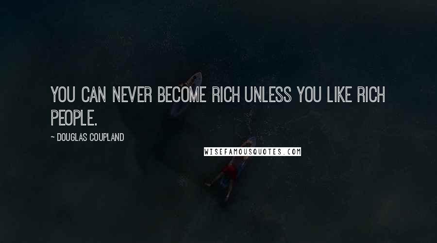 Douglas Coupland Quotes: You can never become rich unless you like rich people.