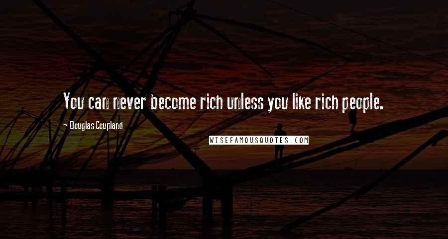 Douglas Coupland Quotes: You can never become rich unless you like rich people.