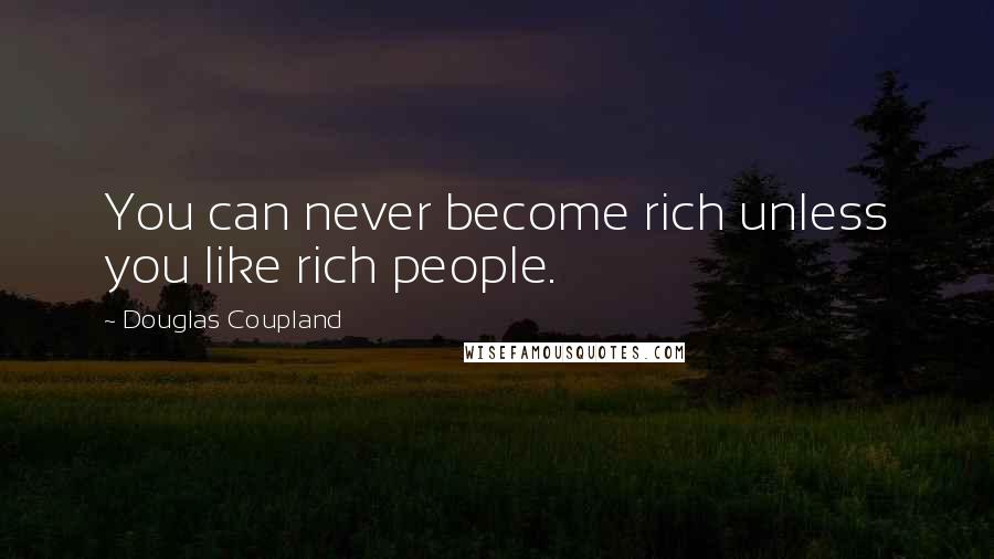 Douglas Coupland Quotes: You can never become rich unless you like rich people.