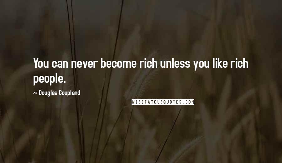 Douglas Coupland Quotes: You can never become rich unless you like rich people.