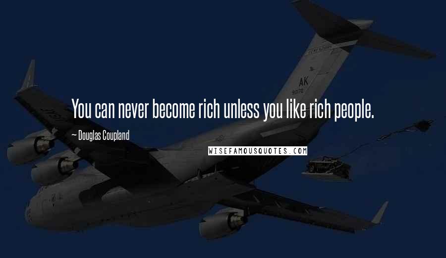 Douglas Coupland Quotes: You can never become rich unless you like rich people.