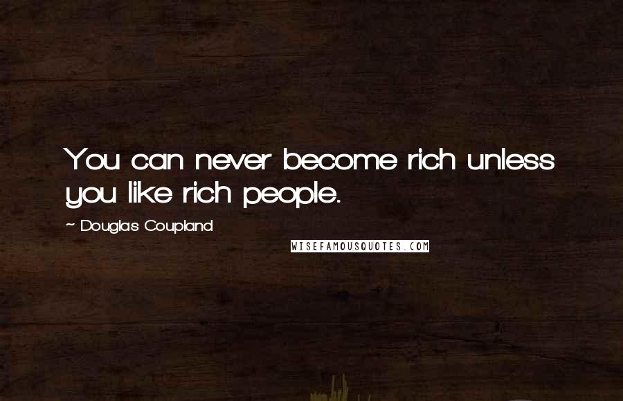 Douglas Coupland Quotes: You can never become rich unless you like rich people.