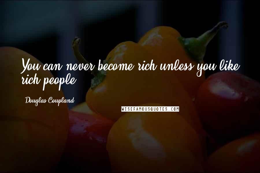 Douglas Coupland Quotes: You can never become rich unless you like rich people.