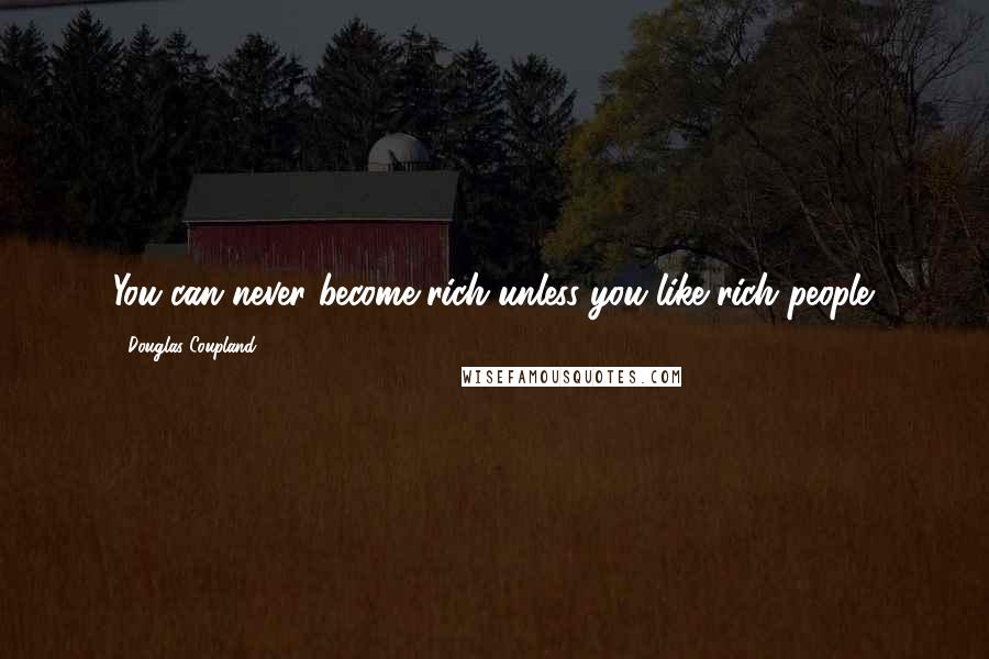 Douglas Coupland Quotes: You can never become rich unless you like rich people.