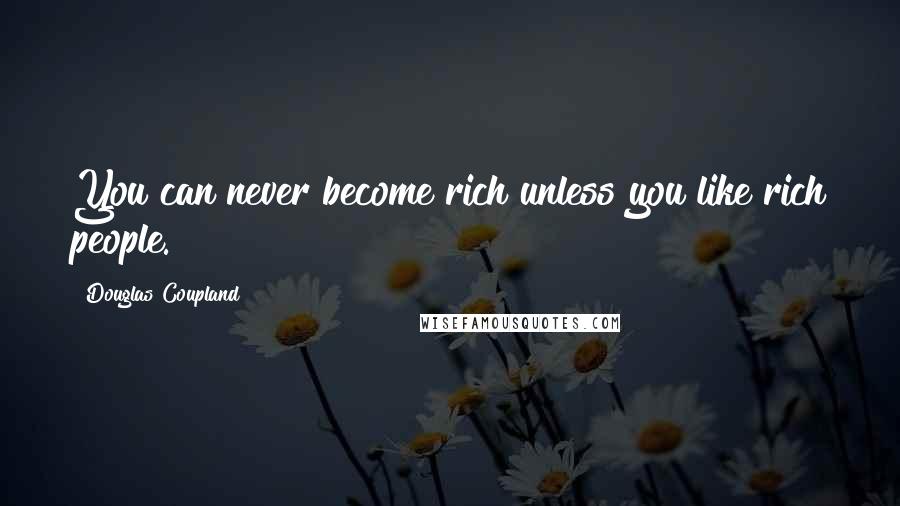 Douglas Coupland Quotes: You can never become rich unless you like rich people.
