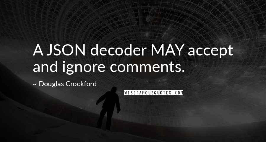Douglas Crockford Quotes: A JSON decoder MAY accept and ignore comments.