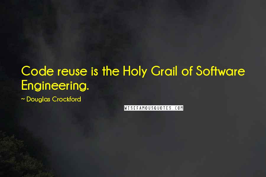Douglas Crockford Quotes: Code reuse is the Holy Grail of Software Engineering.