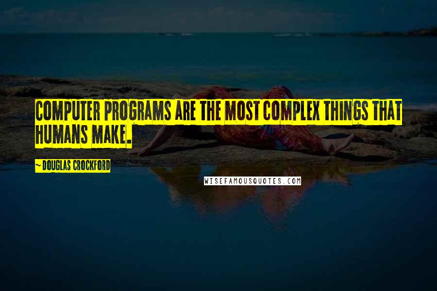 Douglas Crockford Quotes: Computer programs are the most complex things that humans make.