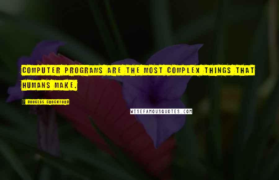 Douglas Crockford Quotes: Computer programs are the most complex things that humans make.