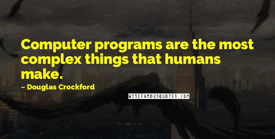 Douglas Crockford Quotes: Computer programs are the most complex things that humans make.