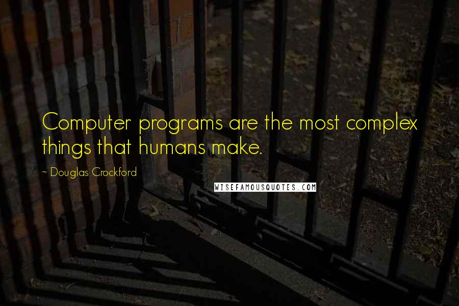 Douglas Crockford Quotes: Computer programs are the most complex things that humans make.