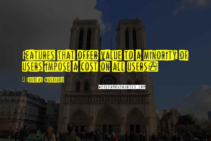 Douglas Crockford Quotes: Features that offer value to a minority of users impose a cost on all users.