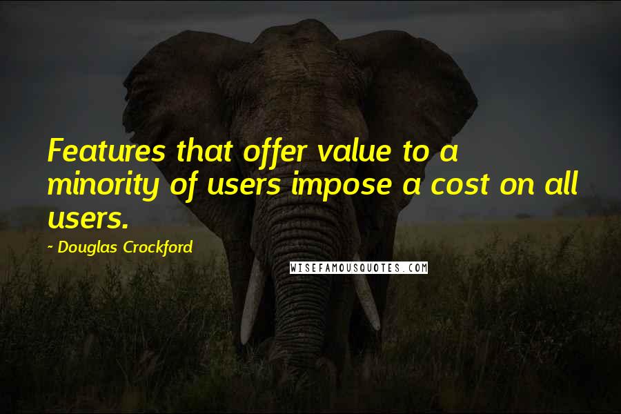 Douglas Crockford Quotes: Features that offer value to a minority of users impose a cost on all users.