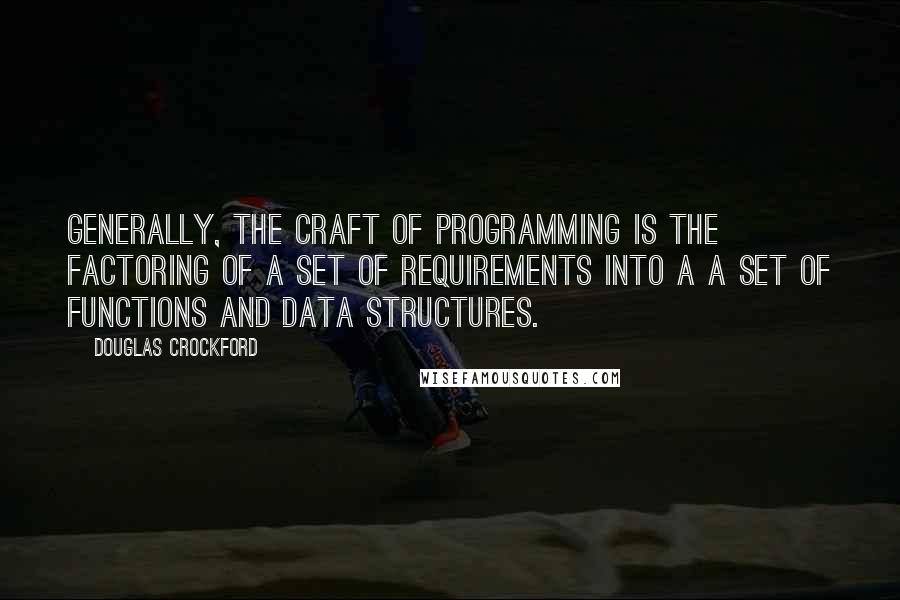 Douglas Crockford Quotes: Generally, the craft of programming is the factoring of a set of requirements into a a set of functions and data structures.