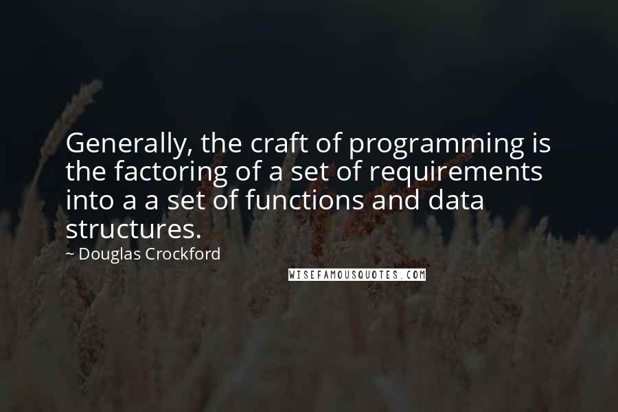 Douglas Crockford Quotes: Generally, the craft of programming is the factoring of a set of requirements into a a set of functions and data structures.