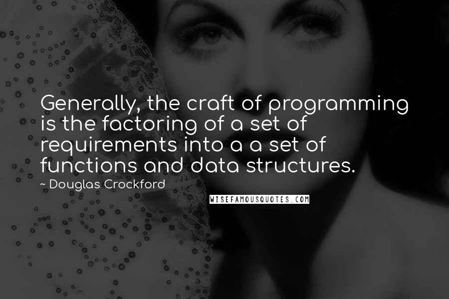 Douglas Crockford Quotes: Generally, the craft of programming is the factoring of a set of requirements into a a set of functions and data structures.