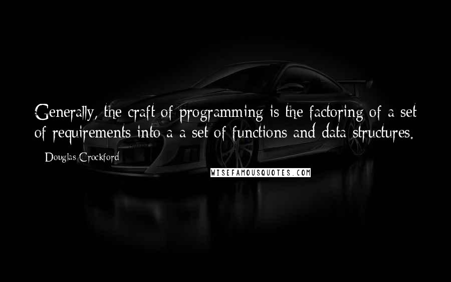 Douglas Crockford Quotes: Generally, the craft of programming is the factoring of a set of requirements into a a set of functions and data structures.