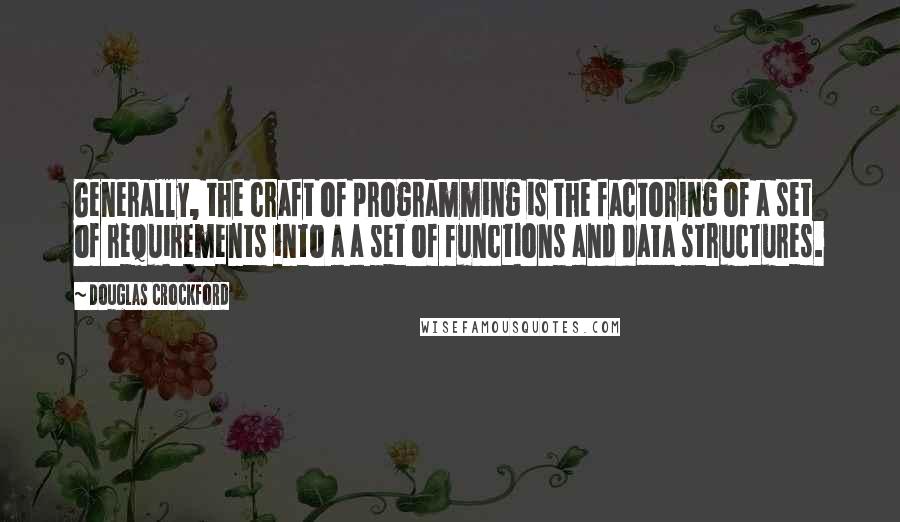 Douglas Crockford Quotes: Generally, the craft of programming is the factoring of a set of requirements into a a set of functions and data structures.