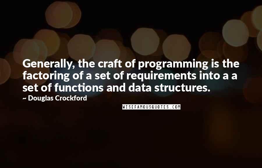 Douglas Crockford Quotes: Generally, the craft of programming is the factoring of a set of requirements into a a set of functions and data structures.