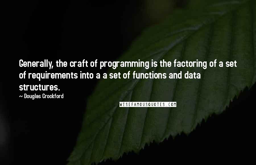 Douglas Crockford Quotes: Generally, the craft of programming is the factoring of a set of requirements into a a set of functions and data structures.