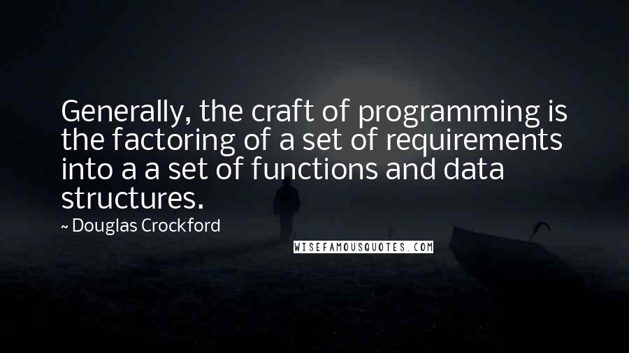 Douglas Crockford Quotes: Generally, the craft of programming is the factoring of a set of requirements into a a set of functions and data structures.