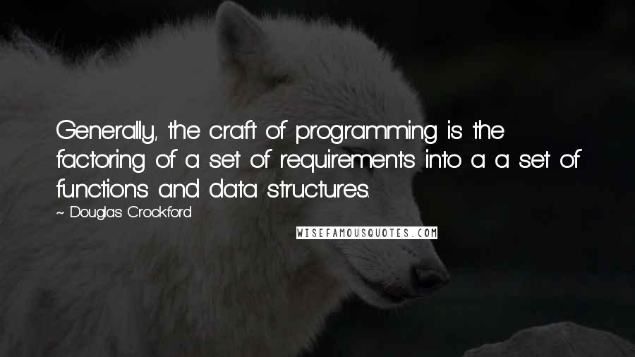 Douglas Crockford Quotes: Generally, the craft of programming is the factoring of a set of requirements into a a set of functions and data structures.