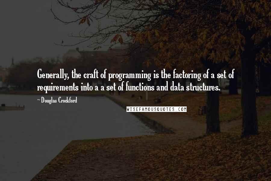 Douglas Crockford Quotes: Generally, the craft of programming is the factoring of a set of requirements into a a set of functions and data structures.