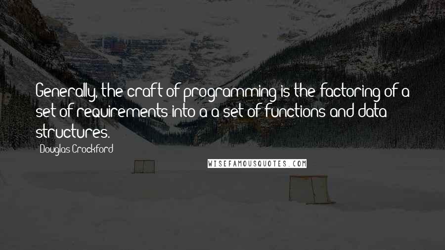 Douglas Crockford Quotes: Generally, the craft of programming is the factoring of a set of requirements into a a set of functions and data structures.