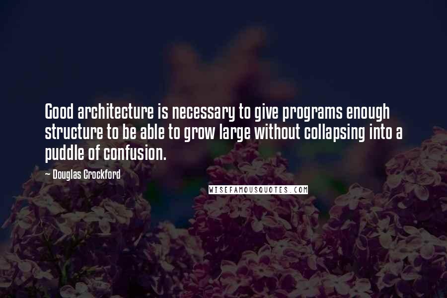 Douglas Crockford Quotes: Good architecture is necessary to give programs enough structure to be able to grow large without collapsing into a puddle of confusion.