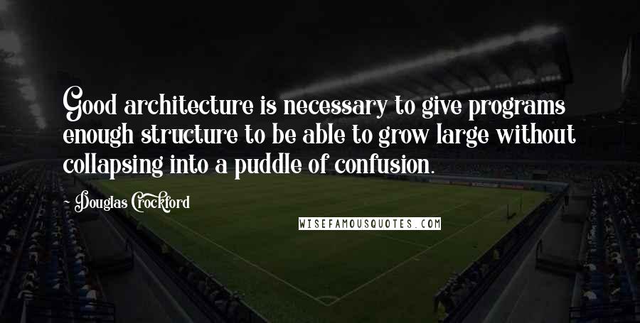 Douglas Crockford Quotes: Good architecture is necessary to give programs enough structure to be able to grow large without collapsing into a puddle of confusion.