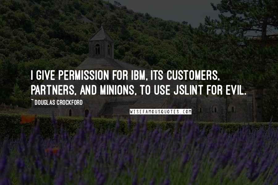 Douglas Crockford Quotes: I give permission for IBM, its customers, partners, and minions, to use JSLint for evil.