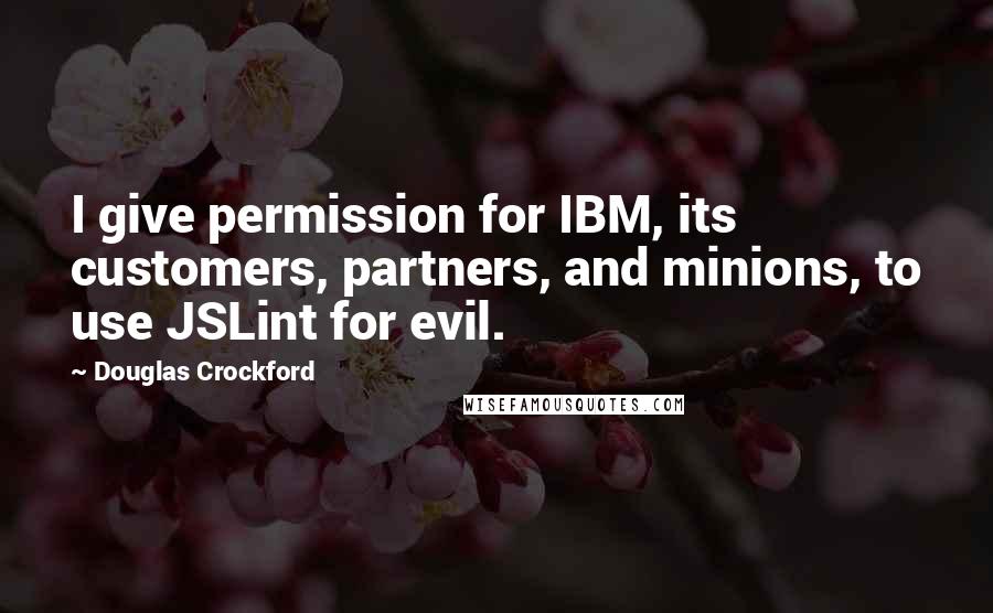 Douglas Crockford Quotes: I give permission for IBM, its customers, partners, and minions, to use JSLint for evil.