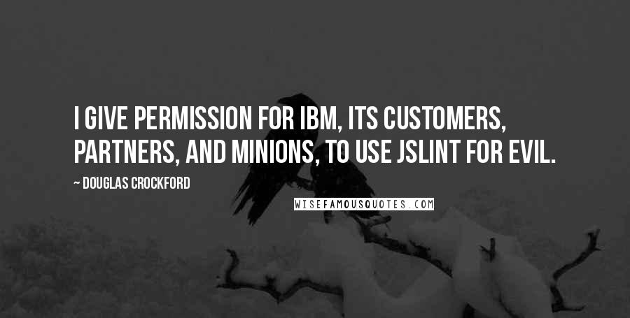 Douglas Crockford Quotes: I give permission for IBM, its customers, partners, and minions, to use JSLint for evil.