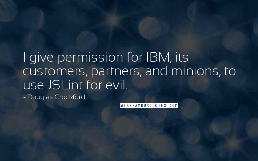 Douglas Crockford Quotes: I give permission for IBM, its customers, partners, and minions, to use JSLint for evil.